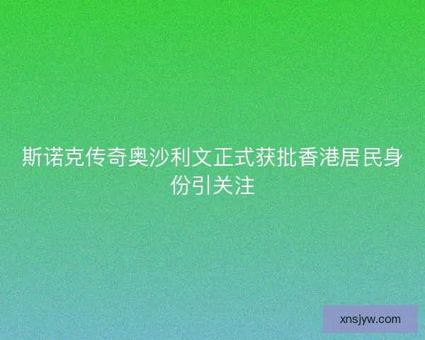 斯诺克传奇奥沙利文正式获批香港居民身份引关注